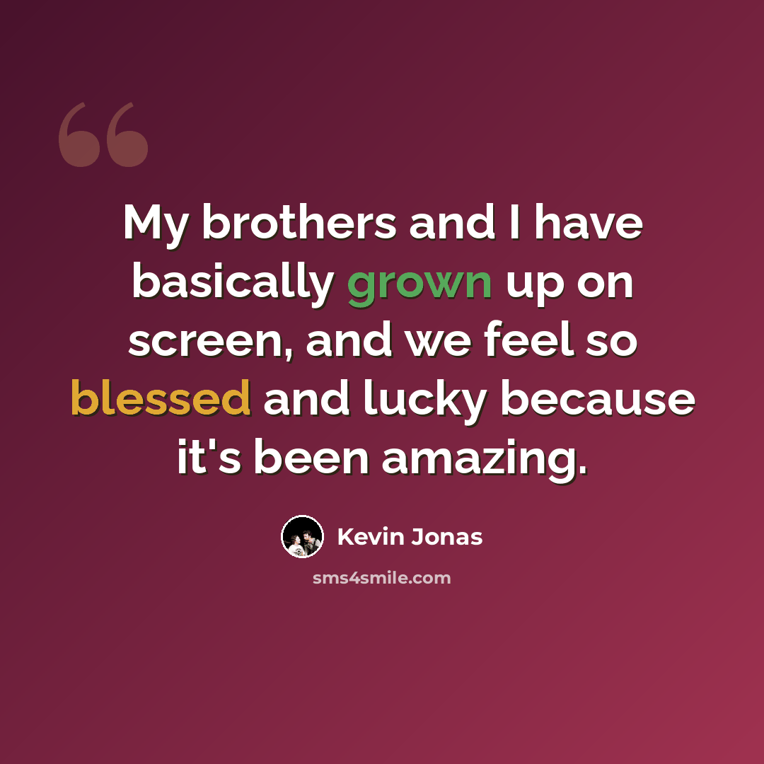 “My brothers and I have basically grown up on screen, and we feel so blessed and lucky because it's been amazing.” quote by Kevin Jonas