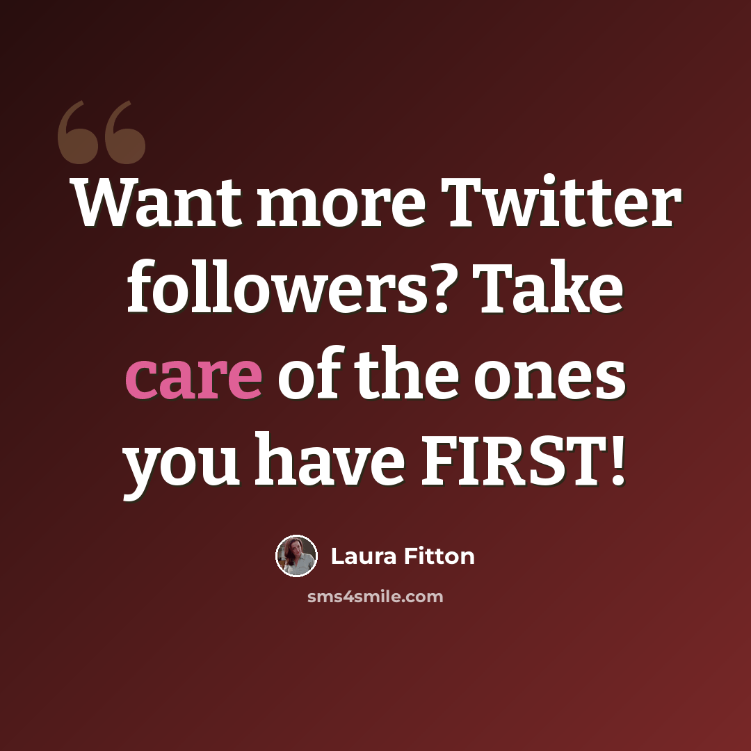 “Want more Twitter followers? Take care of the ones you have FIRST!” quote by Laura Fitton