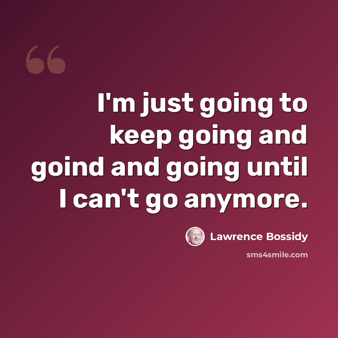“I'm just going to keep going and goind and going until I can't go anymore.” quote by Lawrence Bossidy