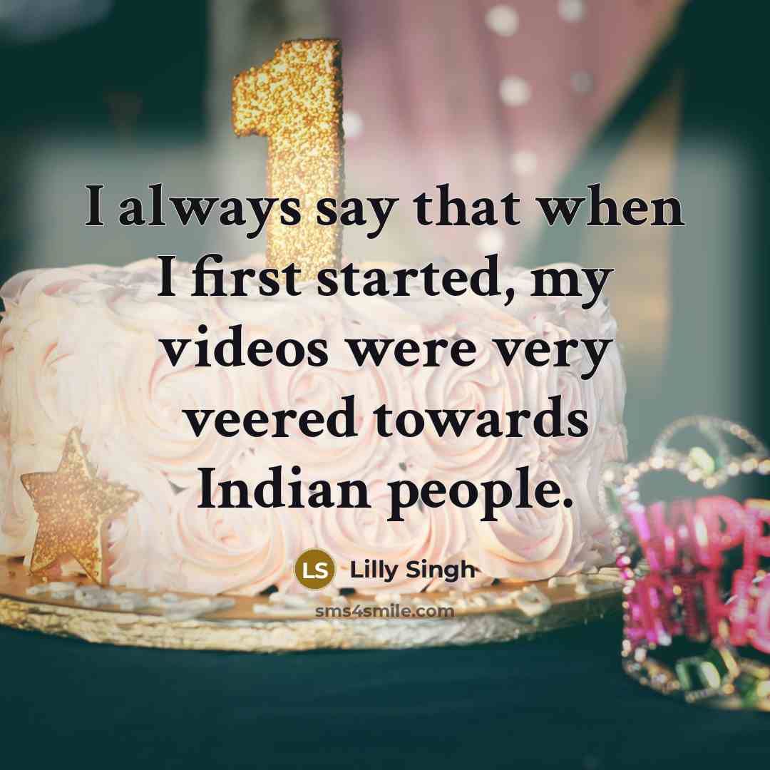 “I always say that when I first started, my videos were very veered towards Indian people.” quote by Lilly Singh