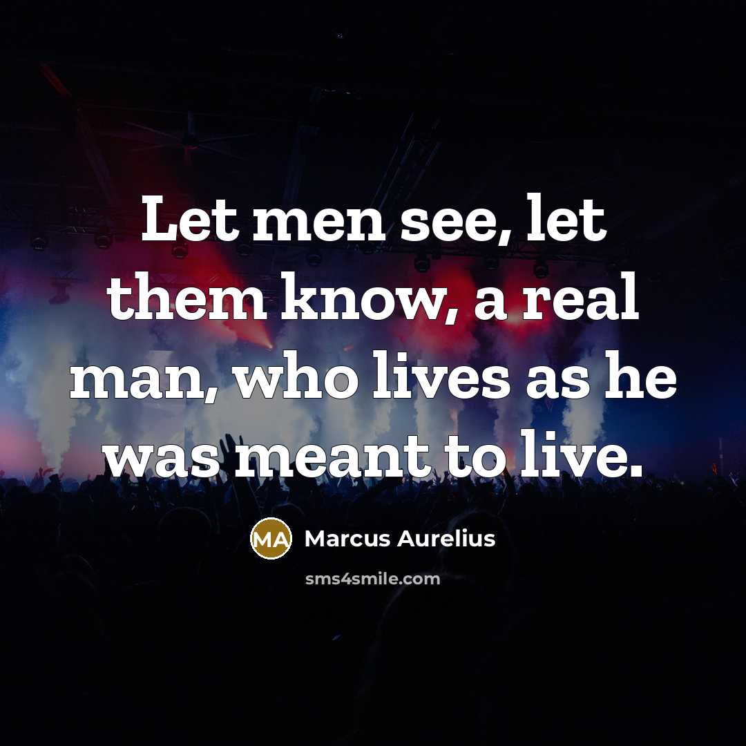 “Let men see, let them know, a real man, who lives as he was meant to live.” quote by Marcus Aurelius