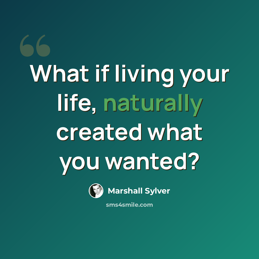 “What if living your life, naturally created what you wanted?” quote by Marshall Sylver