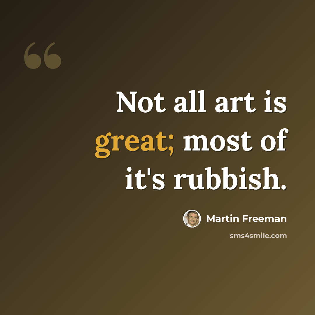 “Not all art is great; most of it's rubbish.” quote by Martin Freeman