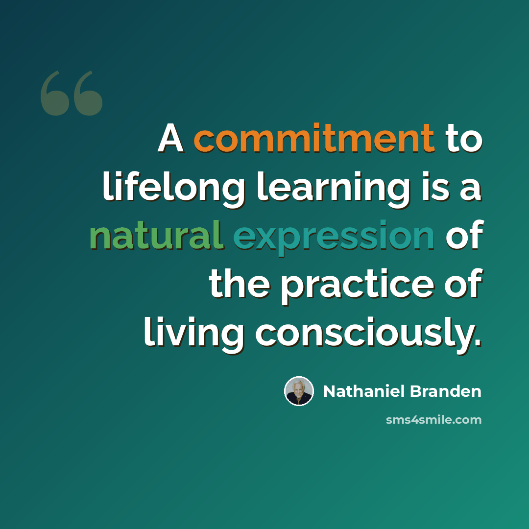 “A commitment to lifelong learning is a natural expression of the practice of living consciously.” quote by Nathaniel Branden