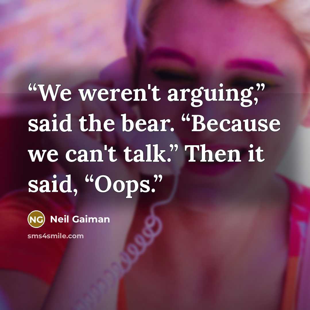 “We weren't arguing,” said the bear. “Because we can't talk.” Then it said, “Oops.” quote by Neil Gaiman