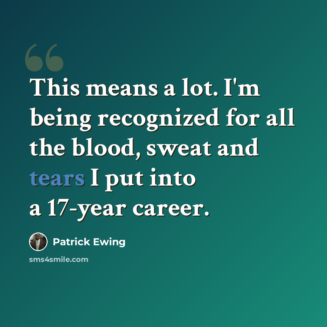 “This means a lot. I'm being recognized for all the blood, sweat and tears I put into a 17-year career.” quote by Patrick Ewing