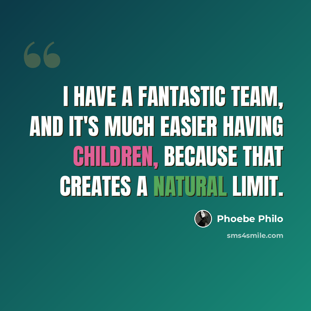 “I have a fantastic team, and it's much easier having children, because that creates a natural limit.” quote by Phoebe Philo