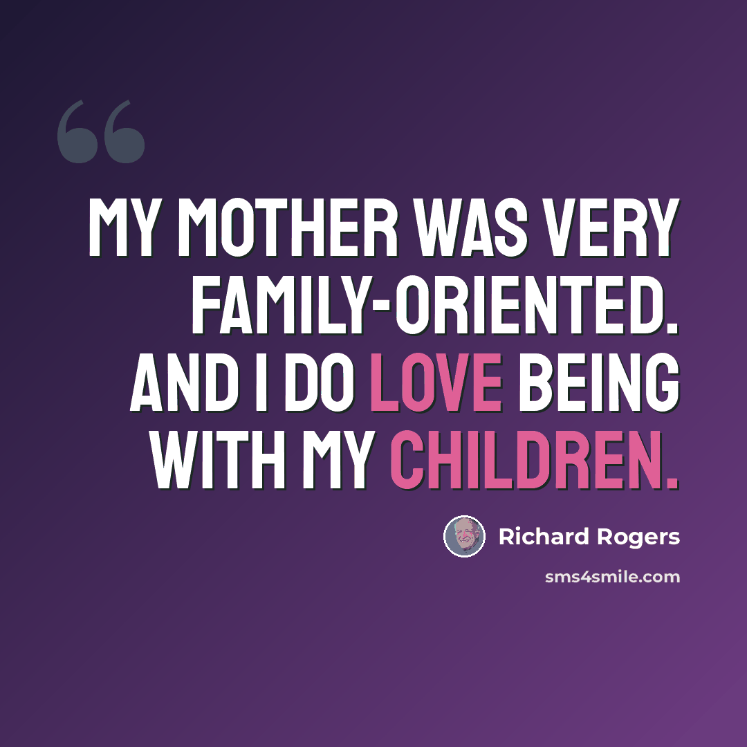 “My mother was very family-oriented. And I do love being with my children.” quote by Richard Rogers