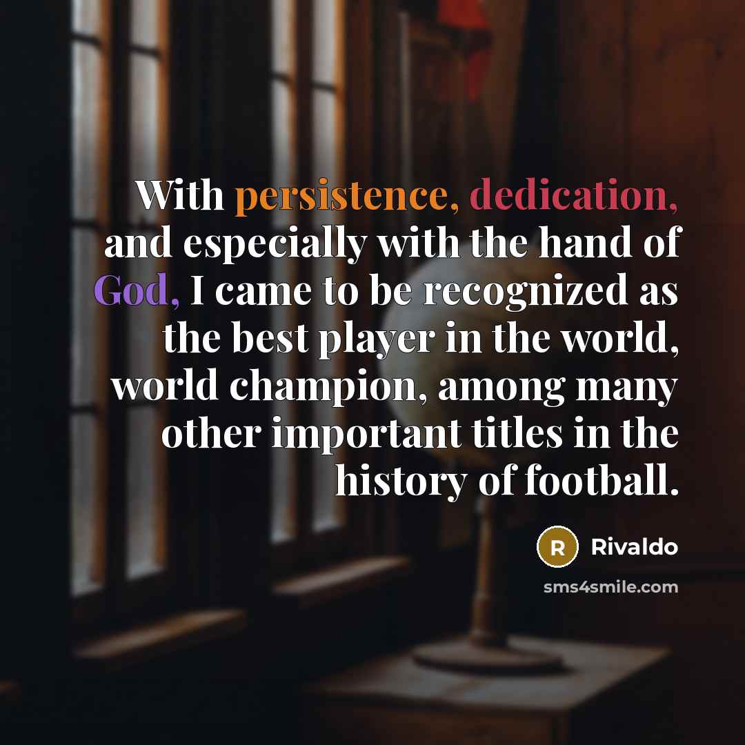 “With persistence, dedication, and especially with the hand of God, I came to be recognized as the best player in the world, world champion, among many other important titles in the history of football.” quote by Rivaldo
