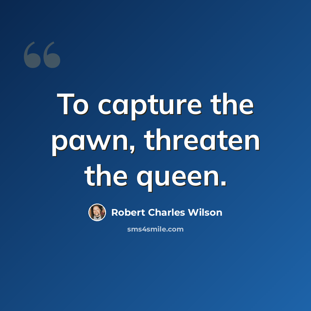 “To capture the pawn, threaten the queen.” quote by Robert Charles Wilson