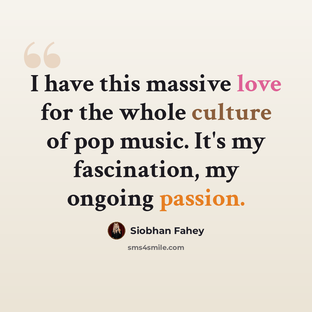 “I have this massive love for the whole culture of pop music. It's my fascination, my ongoing passion.” quote by Siobhan Fahey