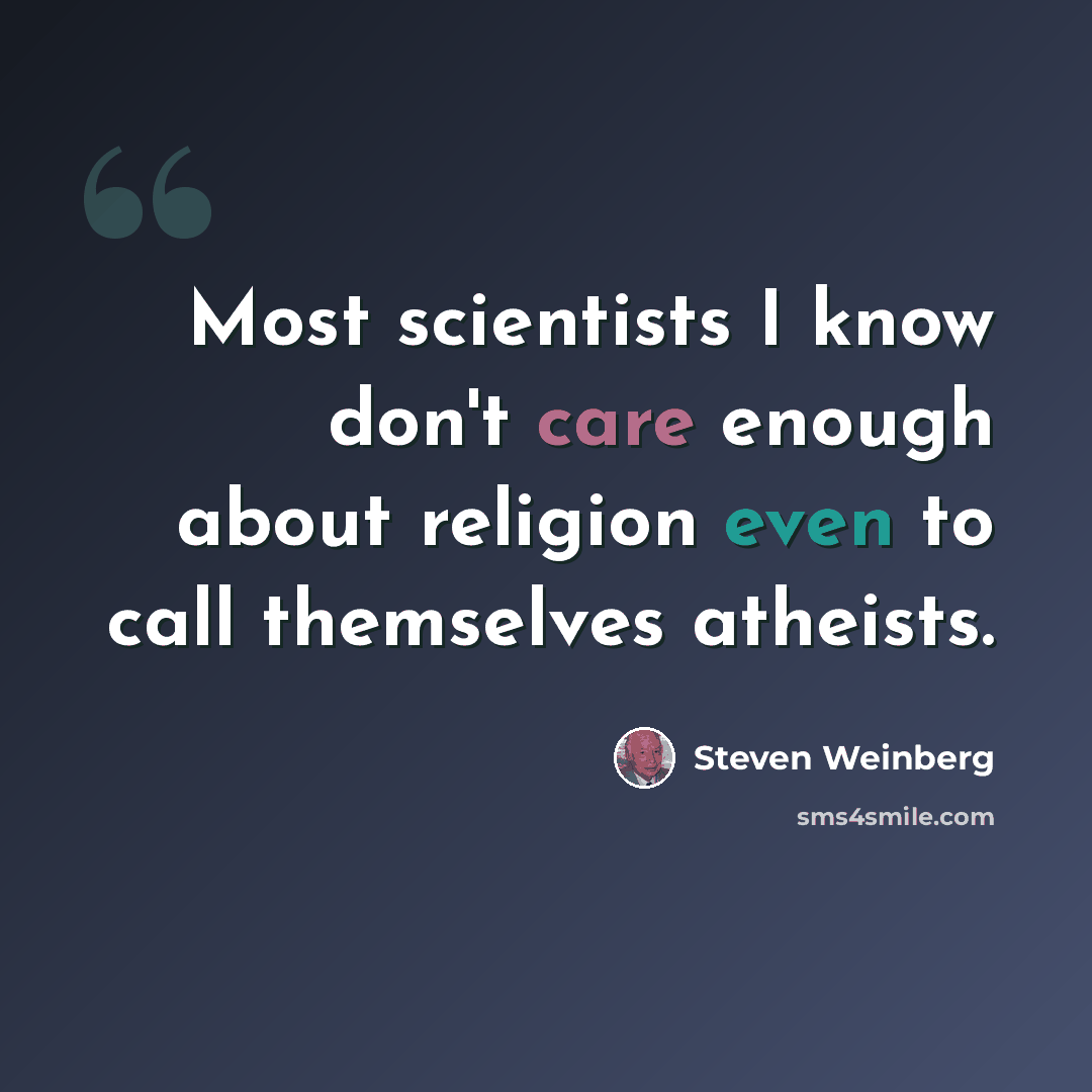 “Most scientists I know don't care enough about religion even to call themselves atheists.” quote by Steven Weinberg