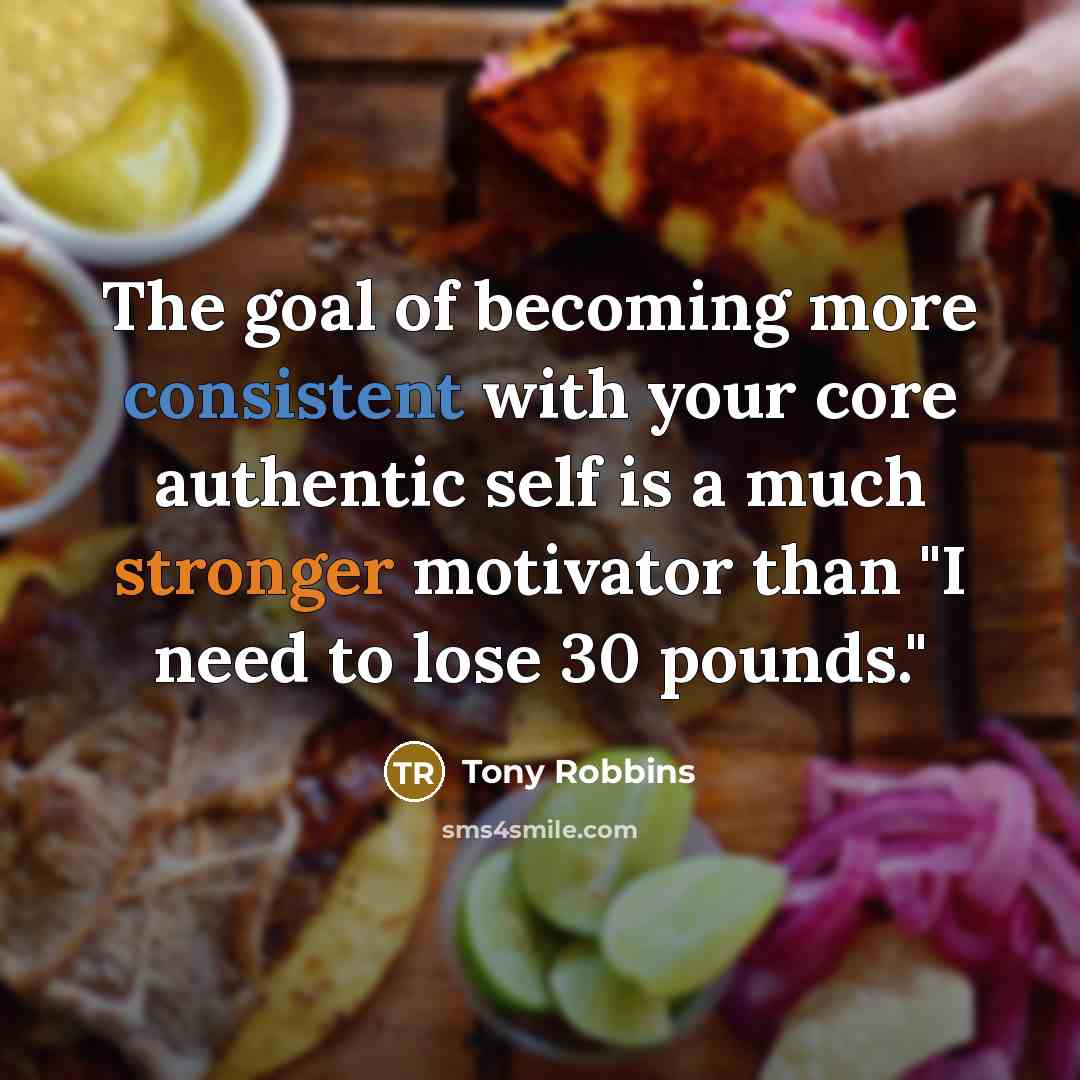“The goal of becoming more consistent with your core authentic self is a much stronger motivator than "I need to lose 30 pounds."” quote by Tony Robbins