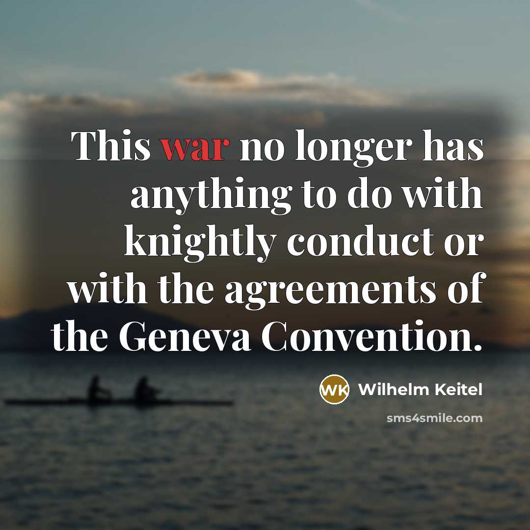 “This war no longer has anything to do with knightly conduct or with the agreements of the Geneva Convention.” quote by Wilhelm Keitel
