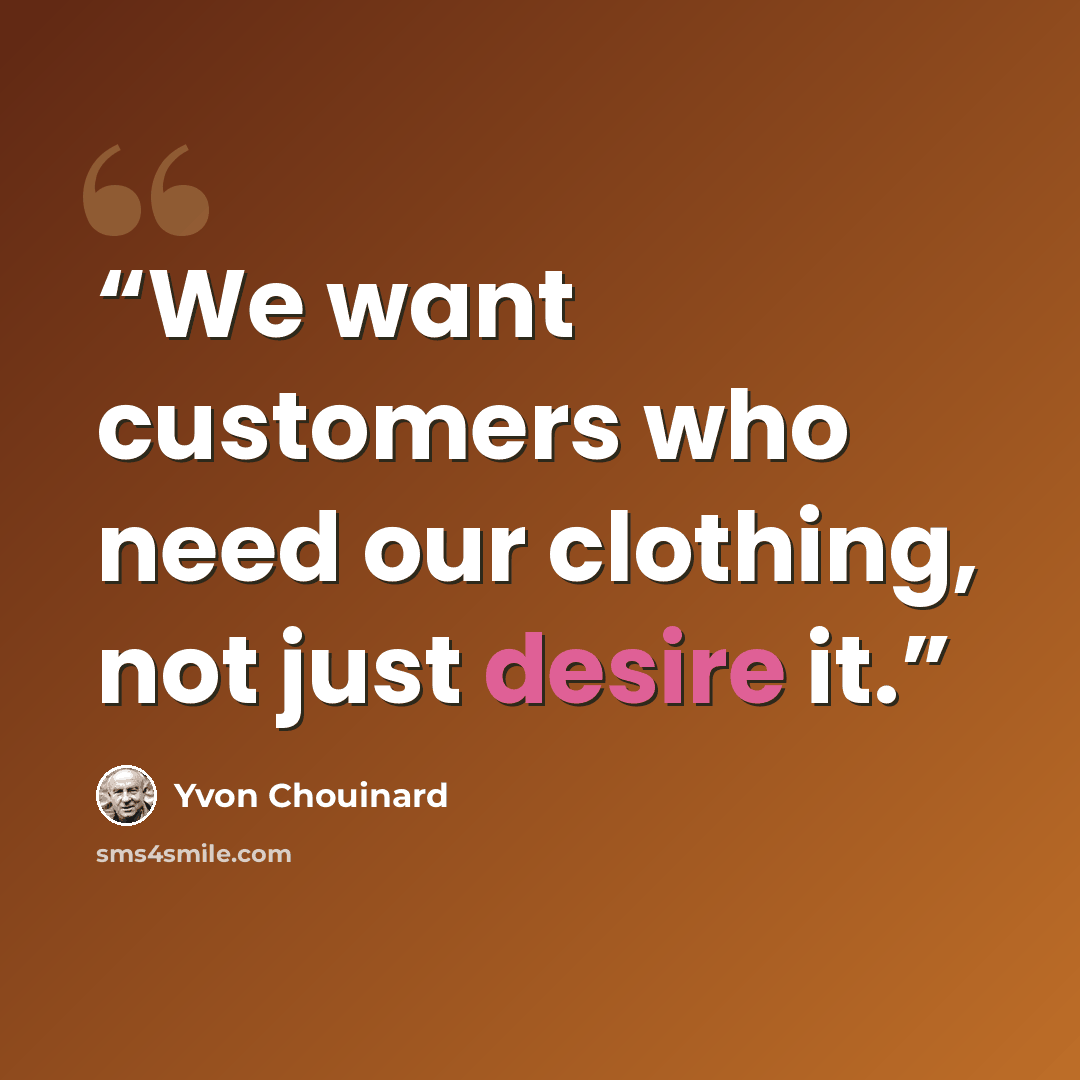 “We want customers who need our clothing, not just desire it.” quote by Yvon Chouinard