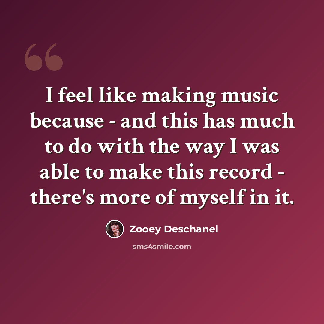“I feel like making music because - and this has much to do with the way I was able to make this record - there's more of myself in it.” quote by Zooey Deschanel