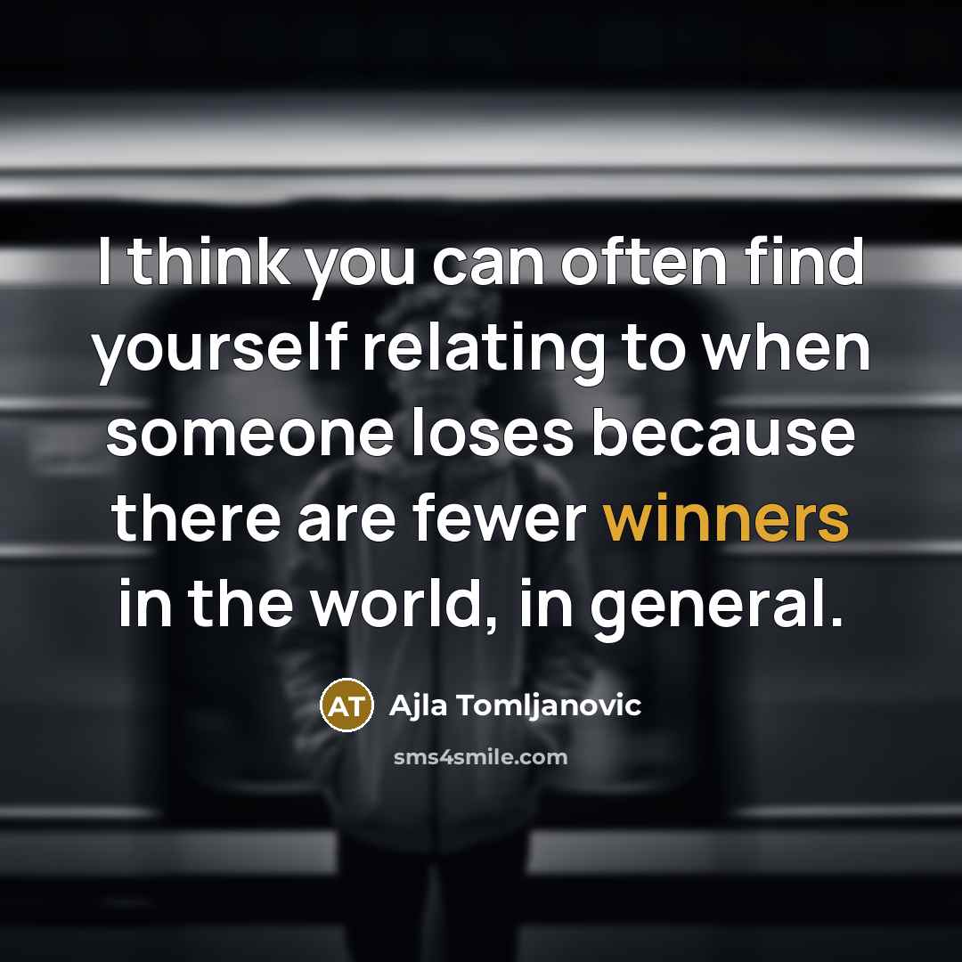 “I think you can often find yourself relating to when someone loses because there are fewer winners in the world, in general.” quote by Ajla Tomljanovic