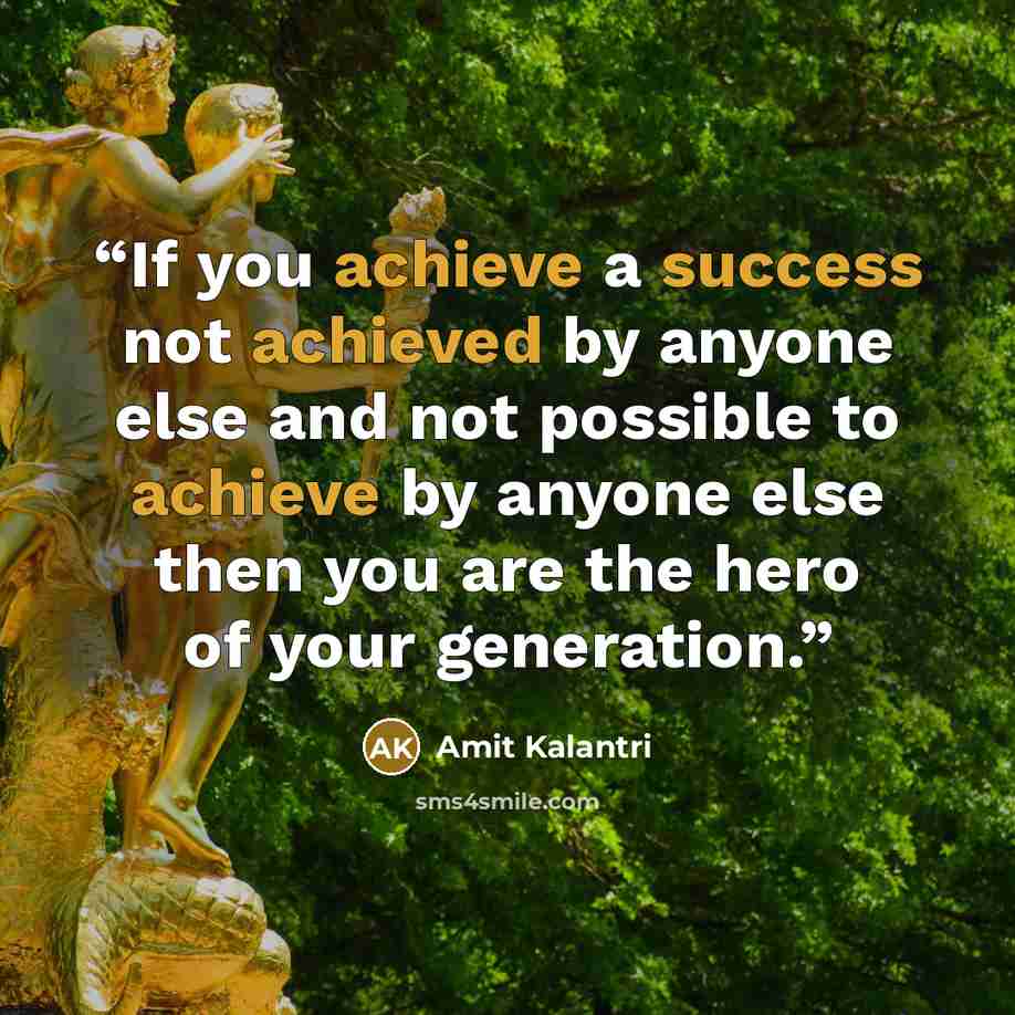 “If you achieve a success not achieved by anyone else and not possible to achieve by anyone else then you are the hero of your generation.” quote by Amit Kalantri