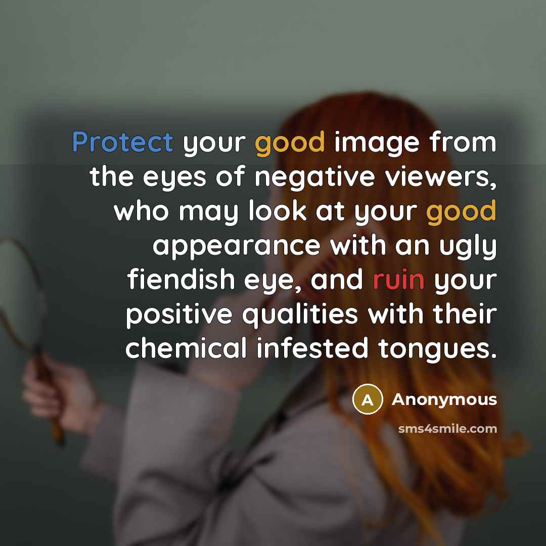 “Protect your good image from the eyes of negative viewers, who may look at your good appearance with an ugly fiendish eye, and ruin your positive qualities with their chemical infested tongues.” quote by Anonymous