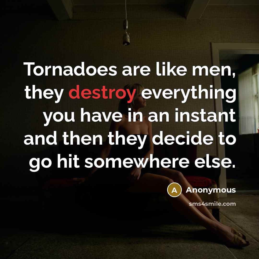 “Tornadoes are like men, they destroy everything you have in an instant and then they decide to go hit somewhere else.” quote by Anonymous