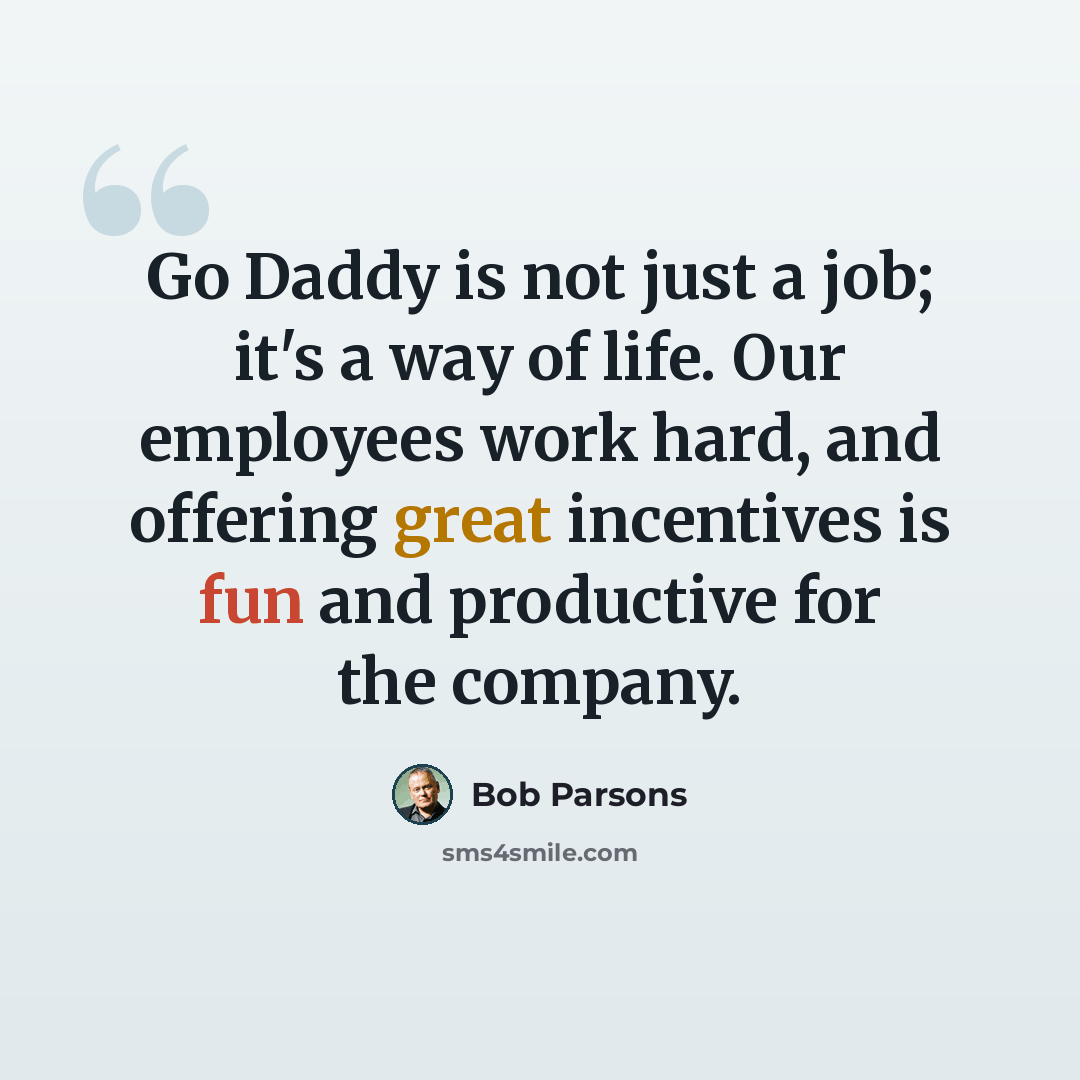 “Go Daddy is not just a job; it's a way of life. Our employees work hard, and offering great incentives is fun and productive for the company.” quote by Bob Parsons