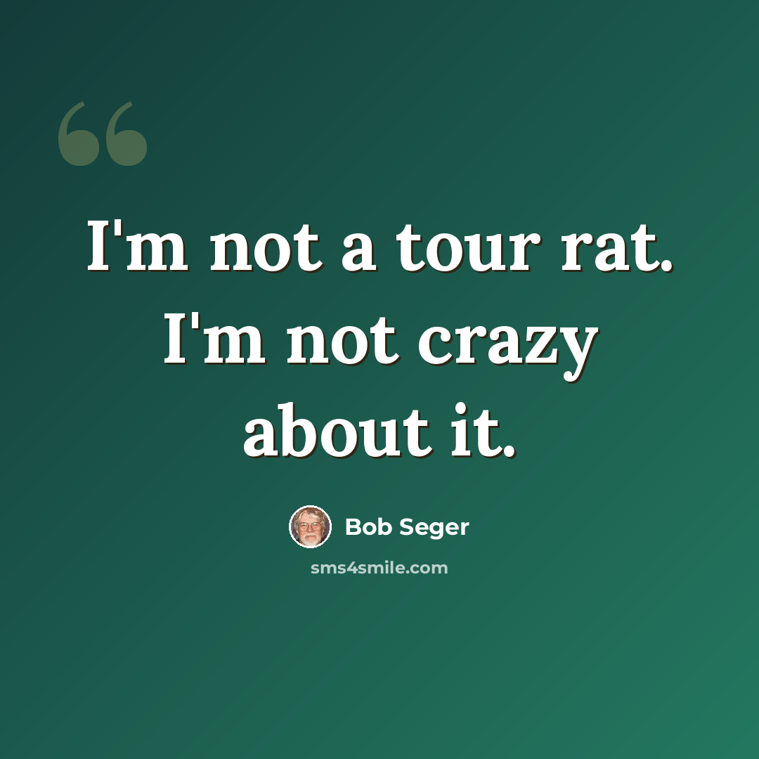 “I'm not a tour rat. I'm not crazy about it.” quote by Bob Seger