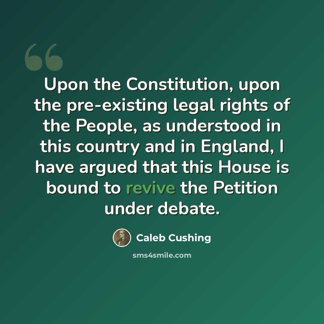 “Upon the Constitution, upon the pre-existing legal rights of the People, as understood in this country and in England, I have argued that this House is bound to revive the Petition under debate.” quote by Caleb Cushing