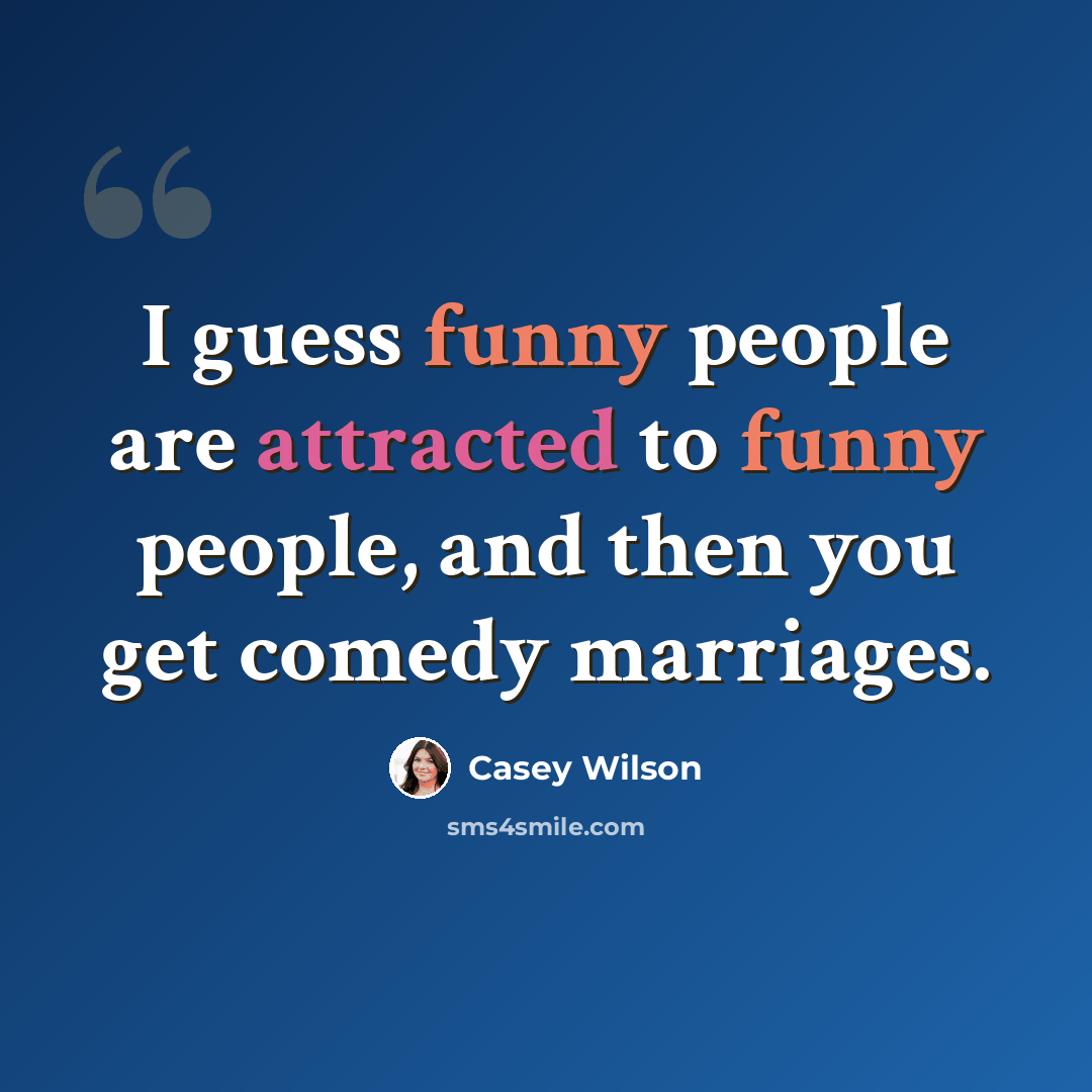 “I guess funny people are attracted to funny people, and then you get comedy marriages.” quote by Casey Wilson
