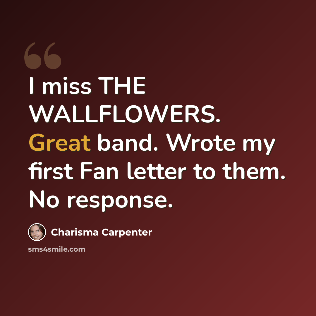 “I miss THE WALLFLOWERS. Great band. Wrote my first Fan letter to them. No response.” quote by Charisma Carpenter