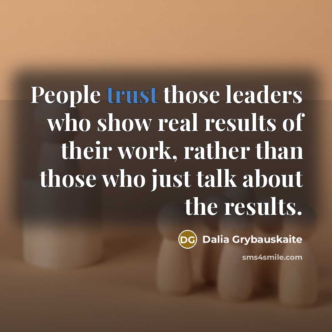“People trust those leaders who show real results of their work, rather than those who just talk about the results.” quote by Dalia Grybauskaite