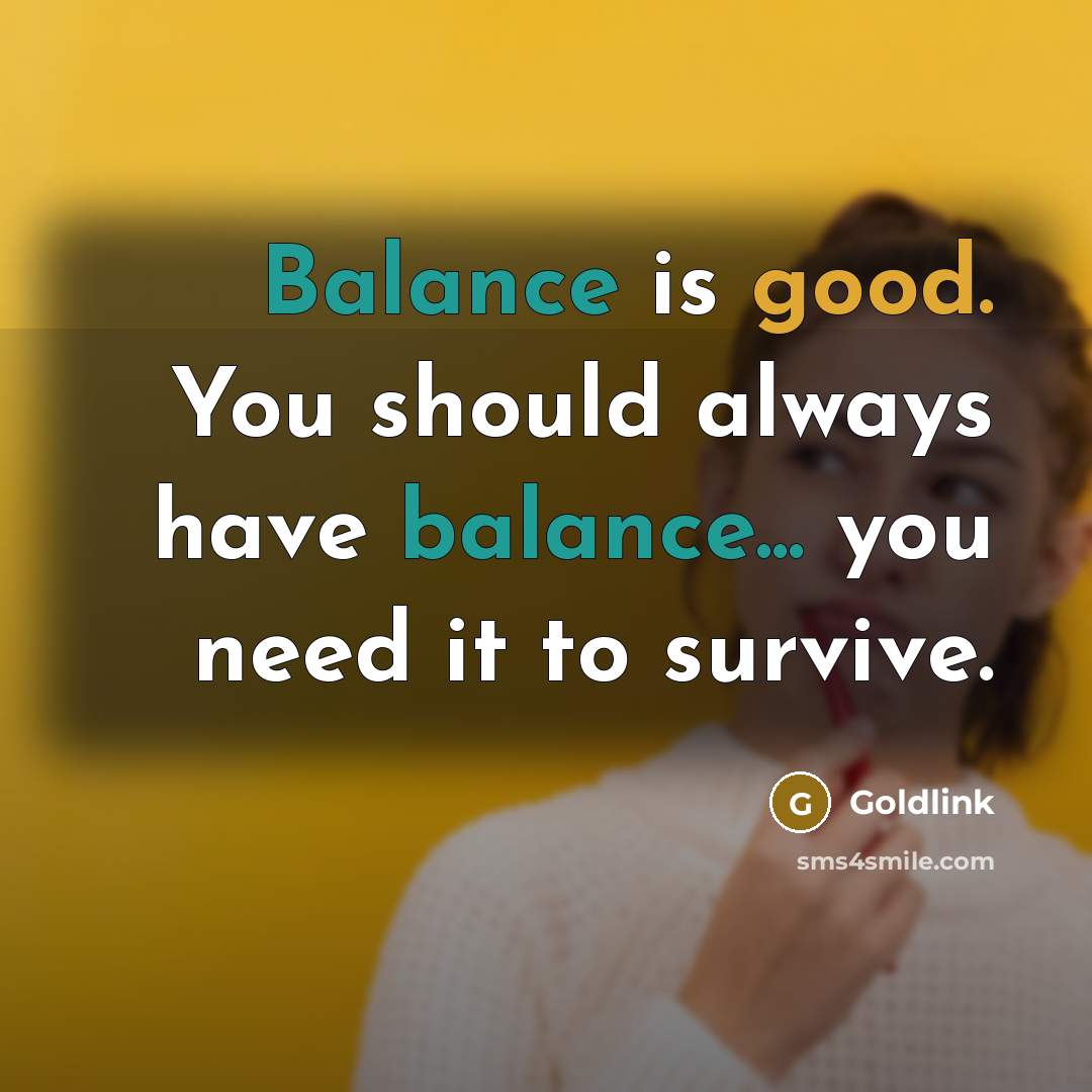 “Balance is good. You should always have balance... you need it to survive.” quote by Goldlink