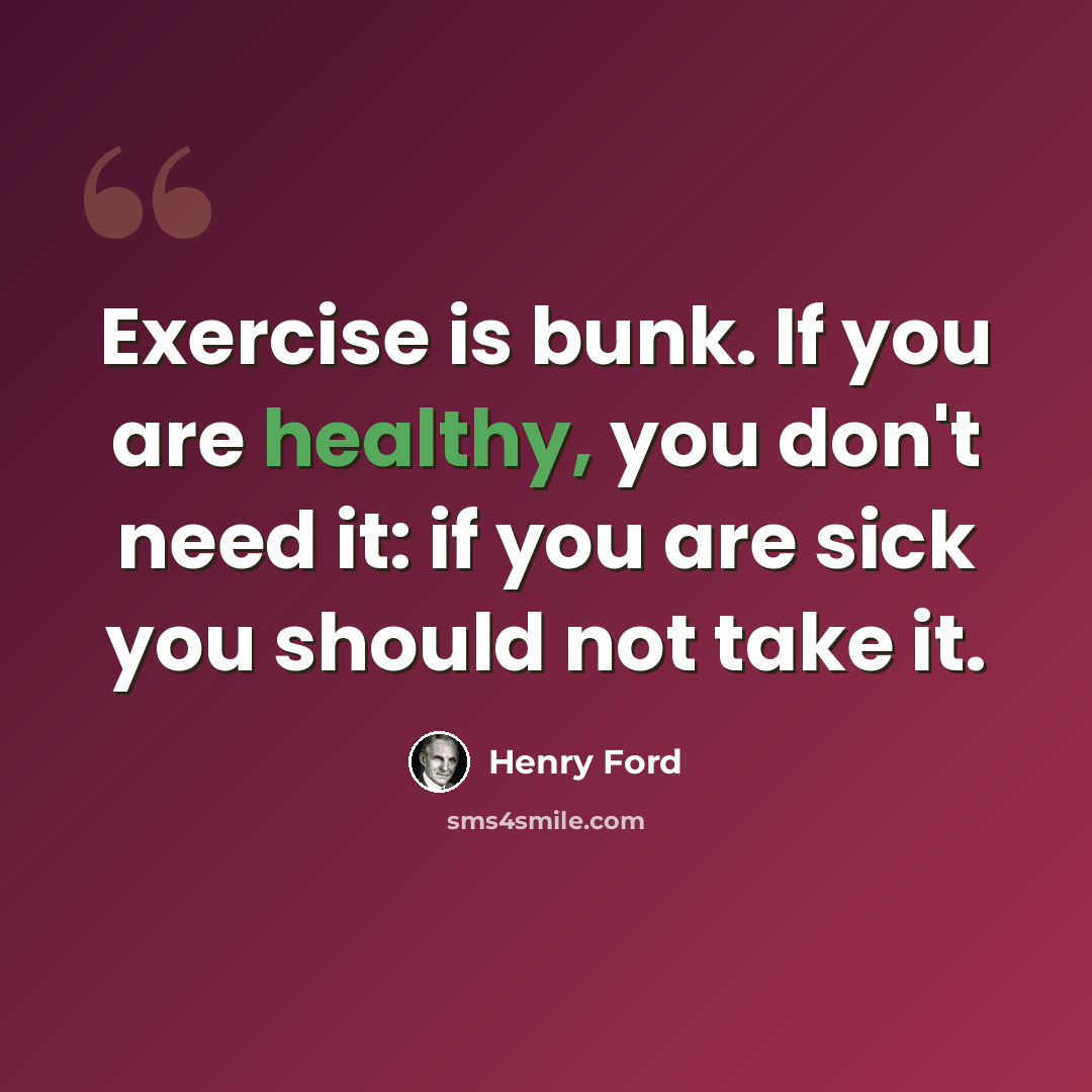 “Exercise is bunk. If you are healthy, you don't need it: if you are sick you should not take it.” quote by Henry Ford