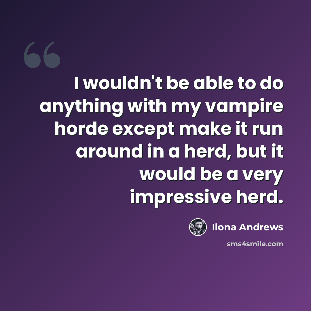 “I wouldn't be able to do anything with my vampire horde except make it run around in a herd, but it would be a very impressive herd.” quote by Ilona Andrews
