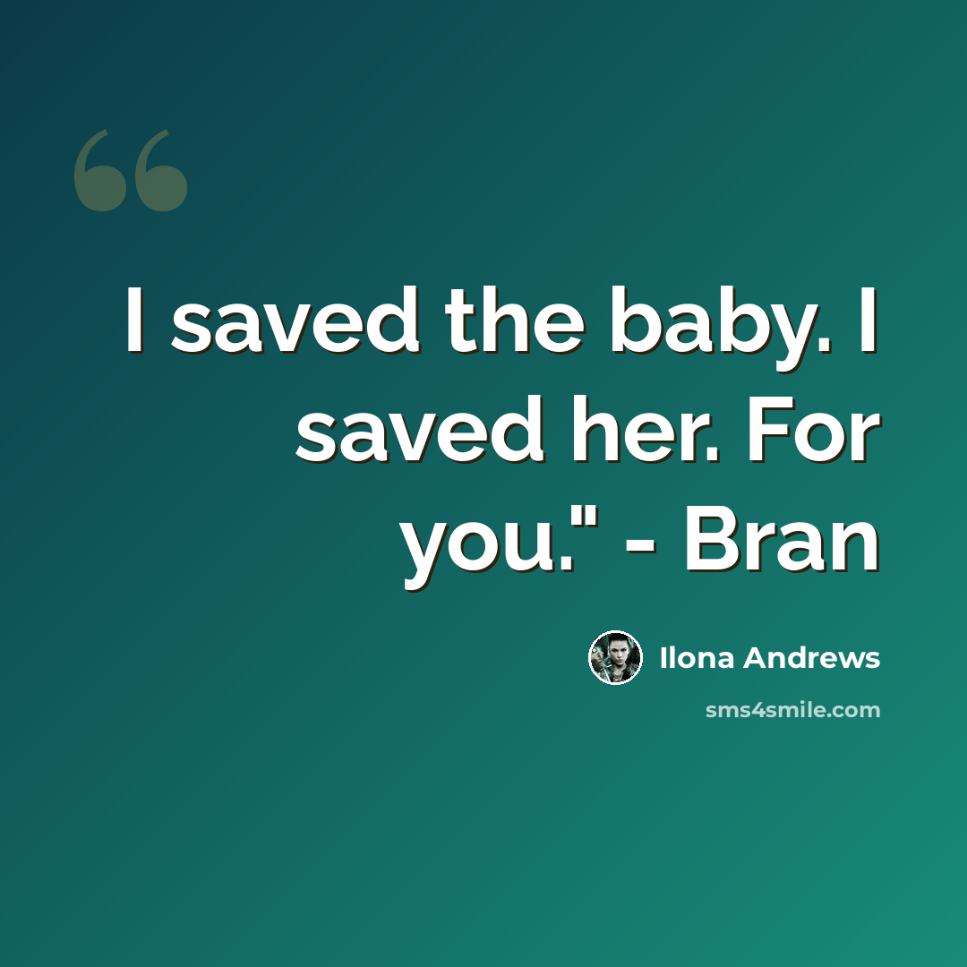 “I saved the baby. I saved her. For you." - Bran” quote by Ilona Andrews
