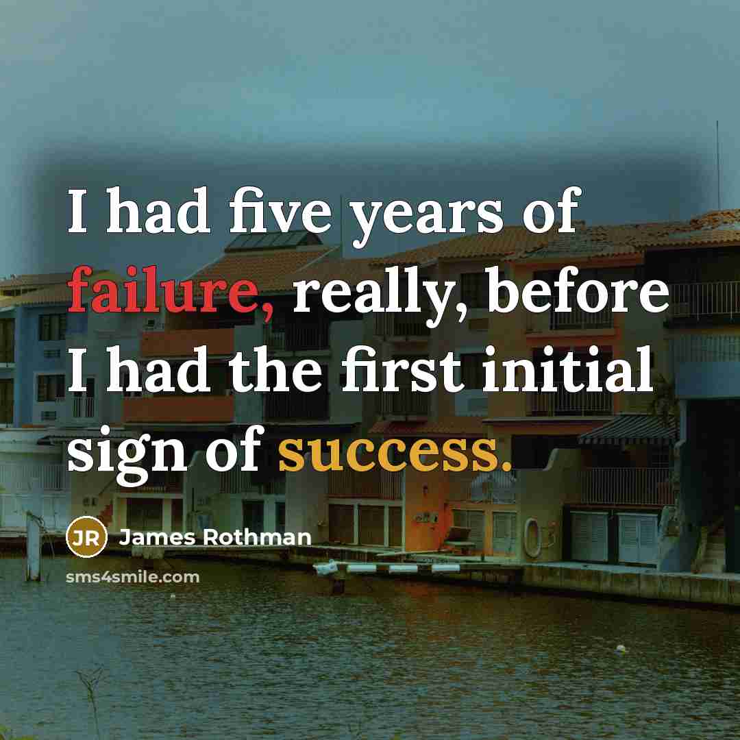 “I had five years of failure, really, before I had the first initial sign of success.” quote by James Rothman