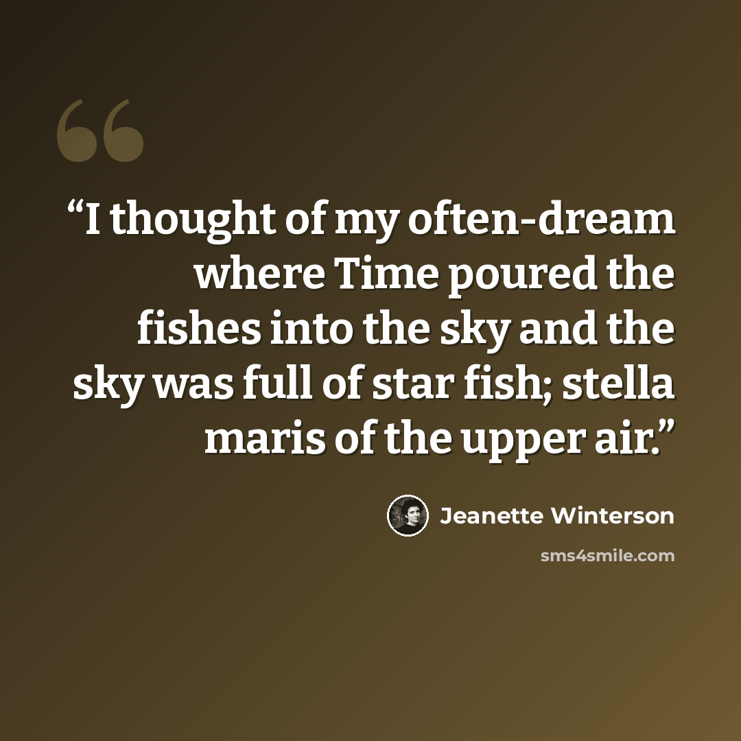 “I thought of my often-dream where Time poured the fishes into the sky and the sky was full of star fish; stella maris of the upper air.” quote by Jeanette Winterson