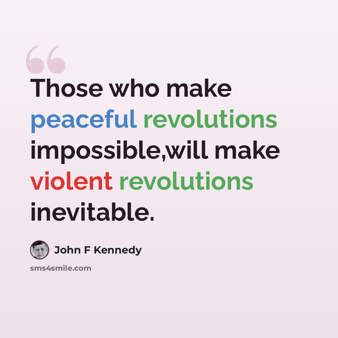 “Those who make peaceful revolutions impossible,will make violent revolutions inevitable.” quote by John F Kennedy
