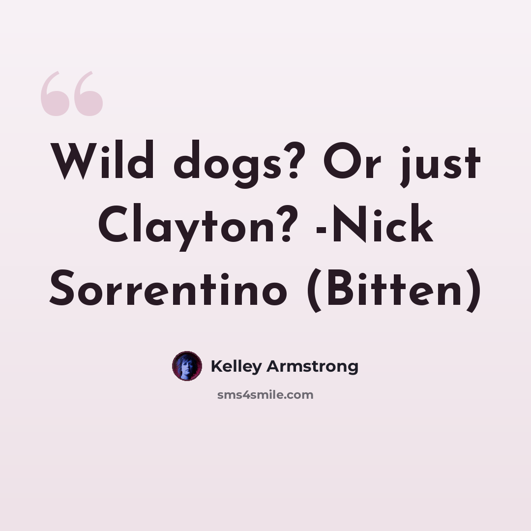 “Wild dogs? Or just Clayton? -Nick Sorrentino (Bitten)” quote by Kelley Armstrong