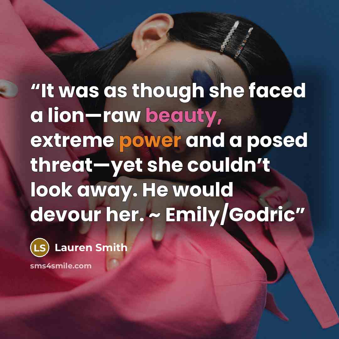 “It was as though she faced a lion—raw beauty, extreme power and a posed threat—yet she couldn’t look away. He would devour her. ~ Emily/Godric” quote by Lauren Smith
