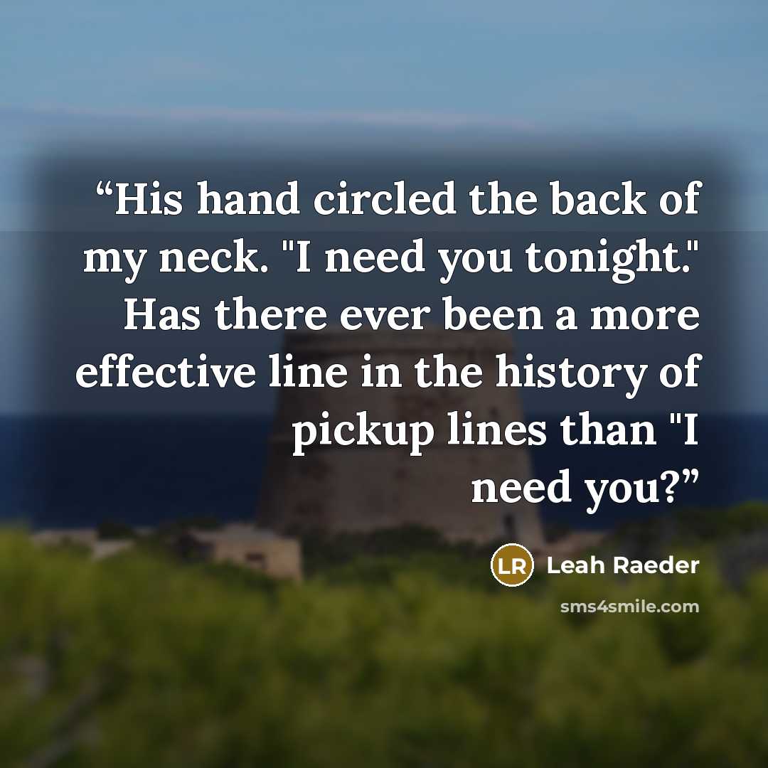 “His hand circled the back of my neck. "I need you tonight." Has there ever been a more effective line in the history of pickup lines than "I need you?” quote by Leah Raeder
