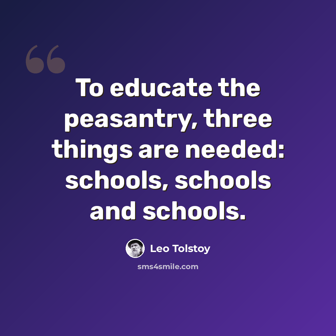 “To educate the peasantry, three things are needed: schools, schools and schools.” quote by Leo Tolstoy