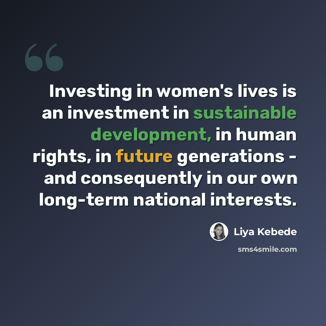 “Investing in women's lives is an investment in sustainable development, in human rights, in future generations - and consequently in our own long-term national interests.” quote by Liya Kebede