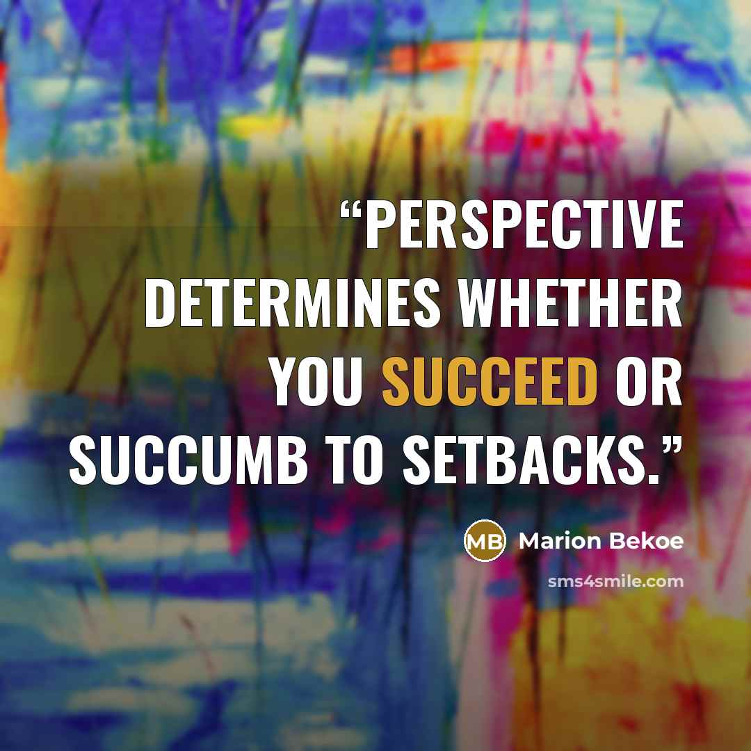 “Perspective determines whether you succeed or succumb to setbacks.” quote by Marion Bekoe