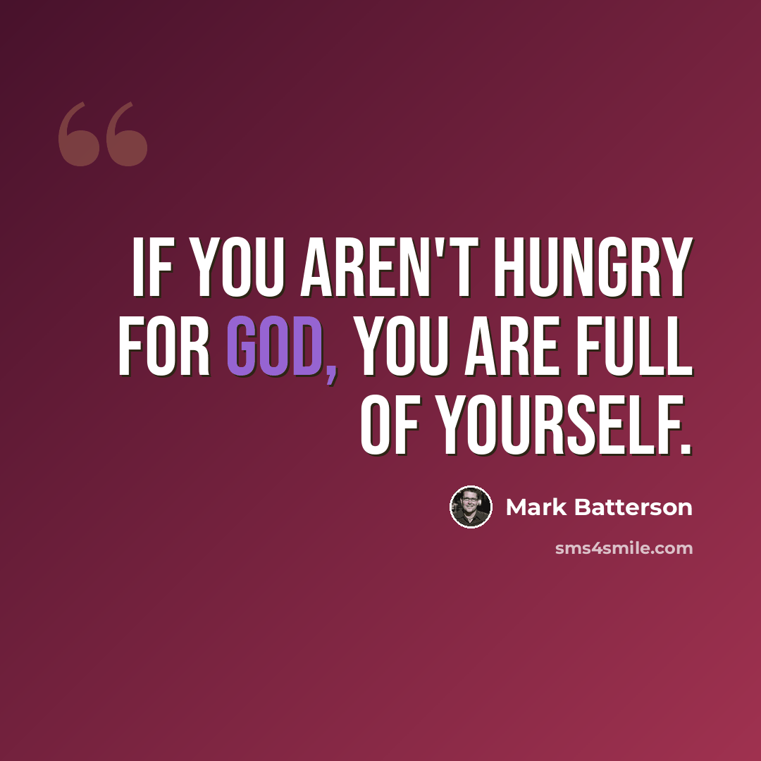 “If you aren't hungry for God, you are full of yourself.” quote by Mark Batterson