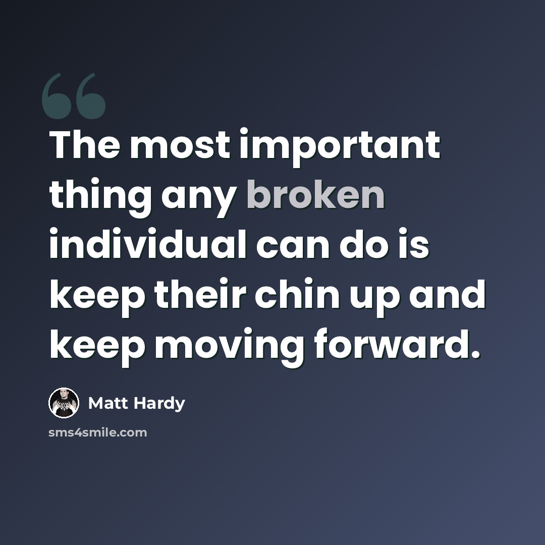 “The most important thing any broken individual can do is keep their chin up and keep moving forward.” quote by Matt Hardy