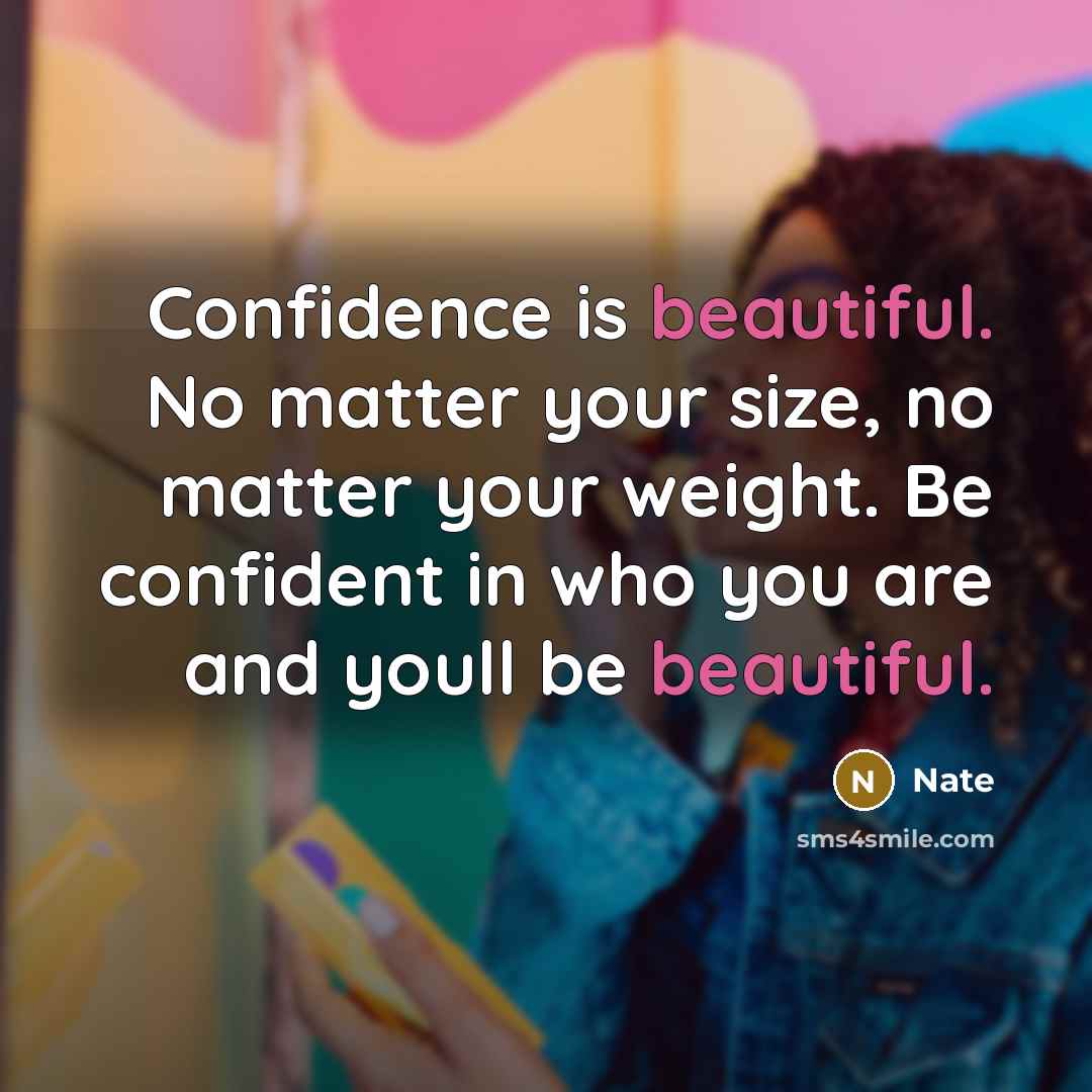 “Confidence is beautiful. No matter your size, no matter your weight. Be confident in who you are and youll be beautiful.” quote by Nate