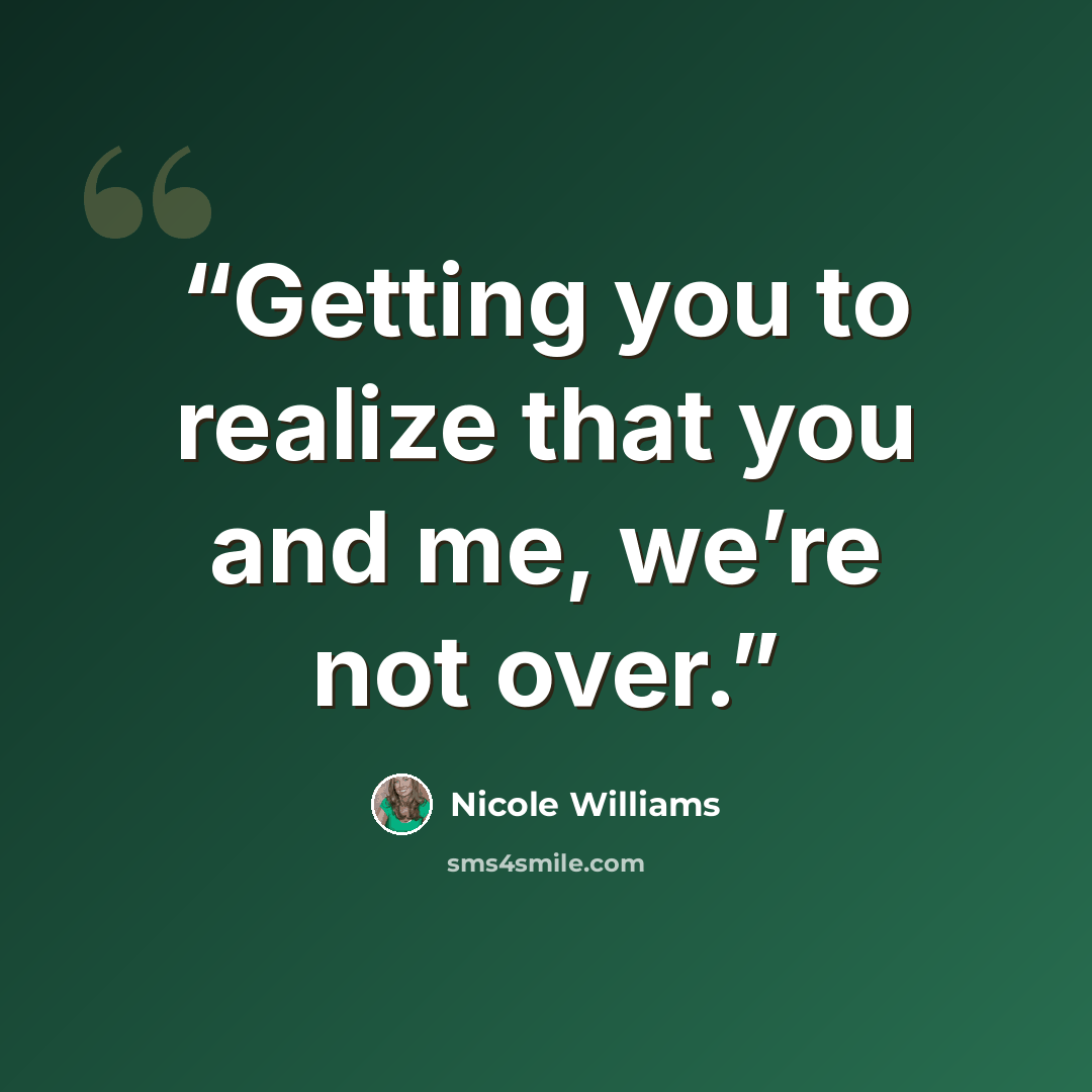 “Getting you to realize that you and me, we’re not over.” quote by Nicole Williams