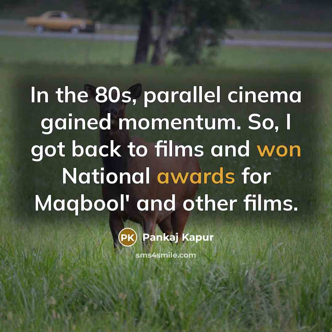 “In the 80s, parallel cinema gained momentum. So, I got back to films and won National awards for Maqbool' and other films.” quote by Pankaj Kapur