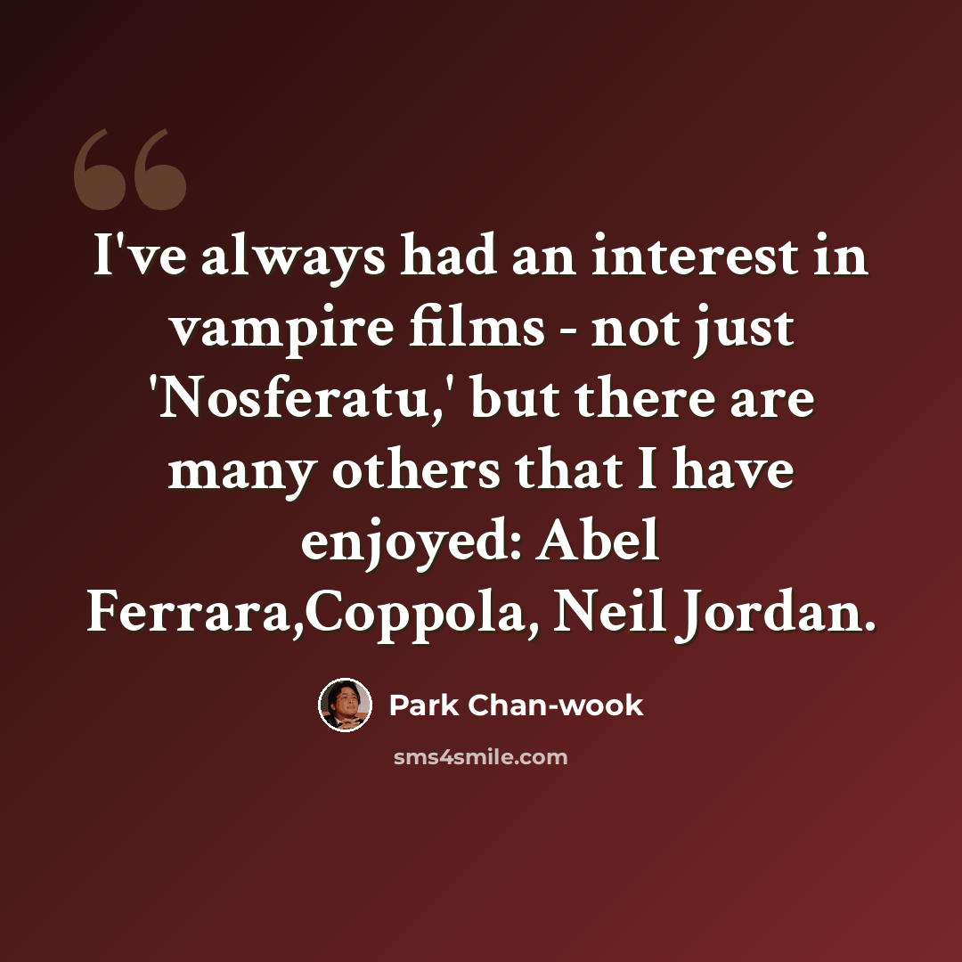 “I've always had an interest in vampire films - not just 'Nosferatu,' but there are many others that I have enjoyed: Abel Ferrara,Coppola, Neil Jordan.” quote by Park Chan-wook