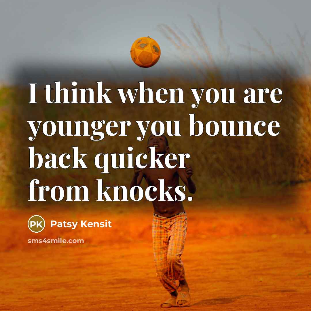 “I think when you are younger you bounce back quicker from knocks.” quote by Patsy Kensit